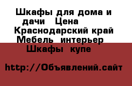 Шкафы для дома и дачи › Цена ­ 100 - Краснодарский край Мебель, интерьер » Шкафы, купе   